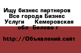 Ищу бизнес партнеров - Все города Бизнес » Услуги   . Кемеровская обл.,Белово г.